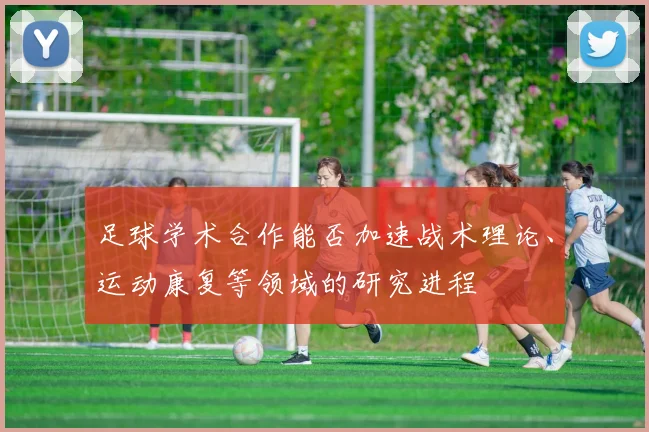 足球学术合作能否加速战术理论、运动康复等领域的研究进程