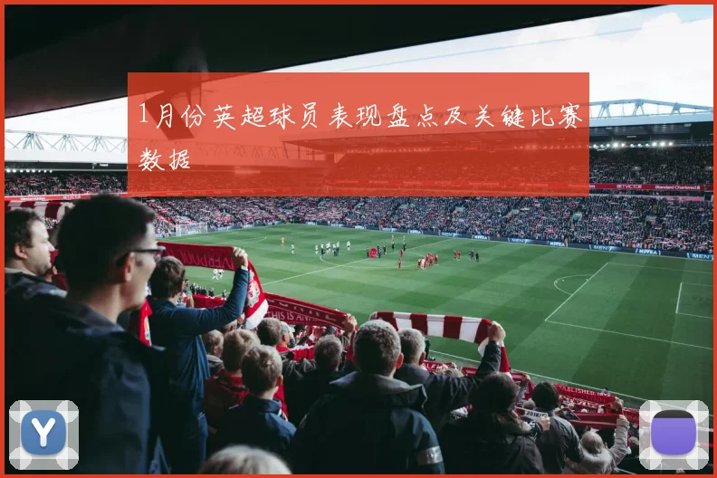 1月份英超球员表现盘点及关键比赛数据
