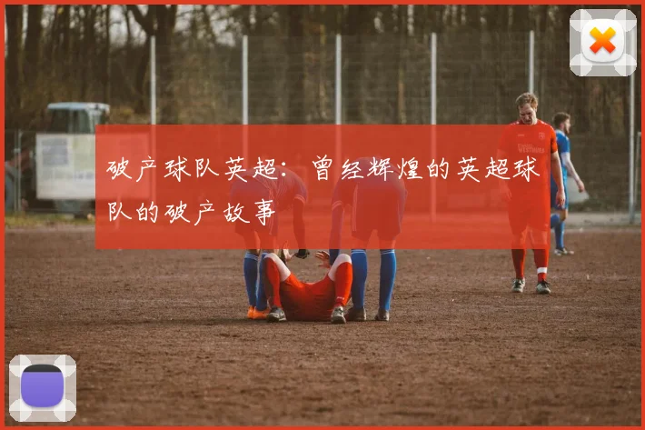 破产球队英超：曾经辉煌的英超球队的破产故事
