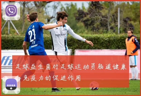 足球益生菌对足球运动员肠道健康和免疫力的促进作用