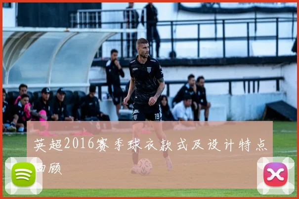 英超2016赛季球衣款式及设计特点回顾