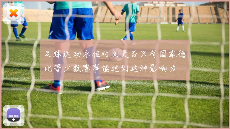 足球运动永恒对决是否只有国家德比等少数赛事能达到这种影响力