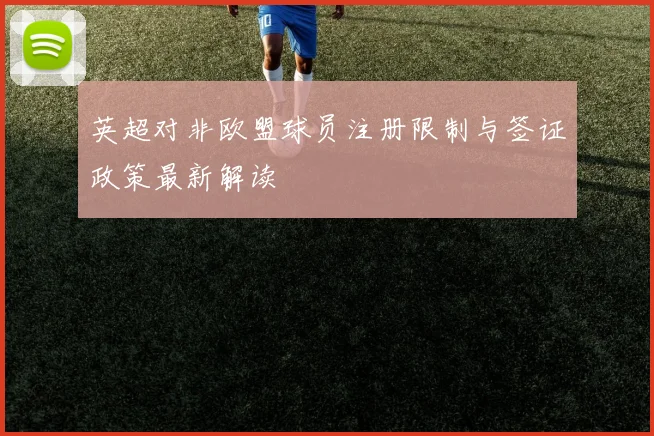 英超对非欧盟球员注册限制与签证政策最新解读