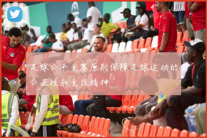 足球公平竞赛原则保障足球运动的公正性和竞技精神