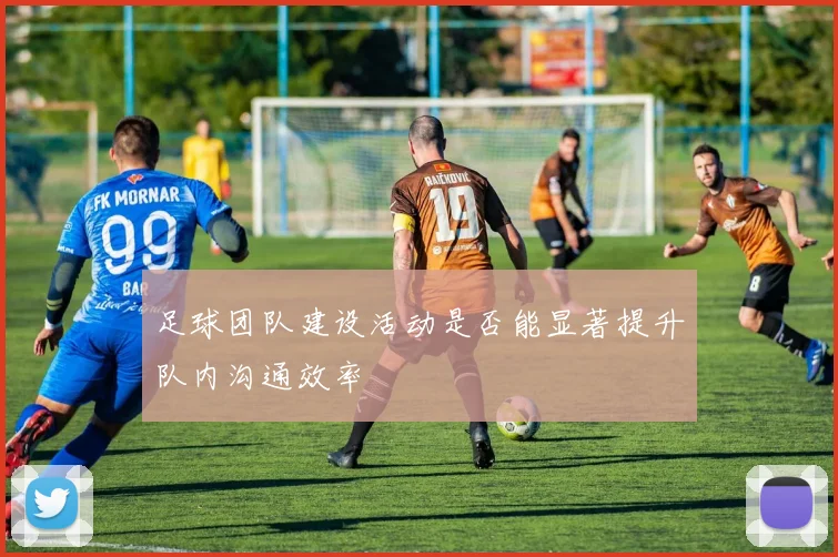 足球团队建设活动是否能显著提升队内沟通效率